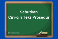 Sebutkan Ciri-ciri Teks Prosedur, Catat 6 Jawabannya di Sini!